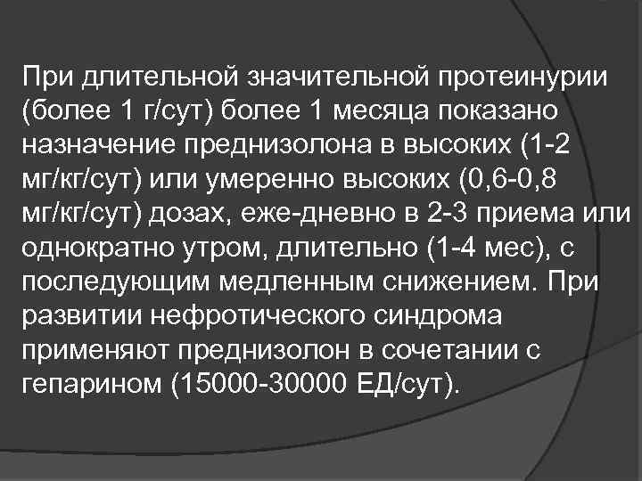 При длительной значительной протеинурии (более 1 г/сут) более 1 месяца показано назначение преднизолона в