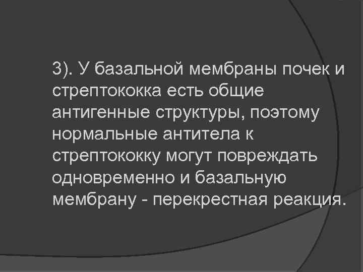 3). У базальной мембраны почек и стрептококка есть общие антигенные структуры, поэтому нормальные антитела