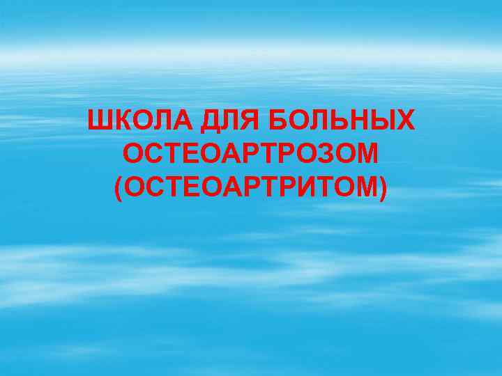 ШКОЛА ДЛЯ БОЛЬНЫХ ОСТЕОАРТРОЗОМ (ОСТЕОАРТРИТОМ) 