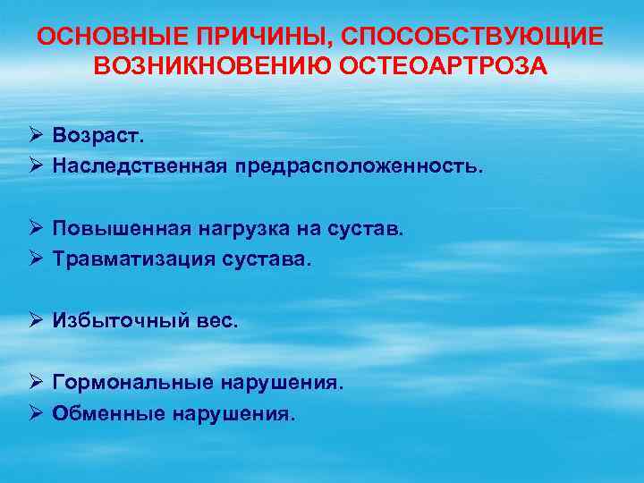 ОСНОВНЫЕ ПРИЧИНЫ, СПОСОБСТВУЮЩИЕ ВОЗНИКНОВЕНИЮ ОСТЕОАРТРОЗА Ø Возраст. Ø Наследственная предрасположенность. Ø Повышенная нагрузка на