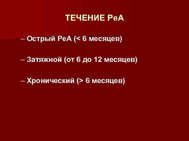 ТЕЧЕНИЕ Ре. А – Острый Ре. А (< 6 месяцев) – Затяжной (от 6