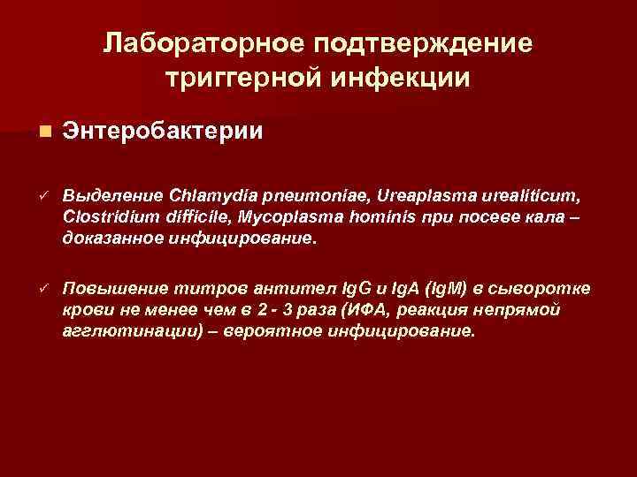 Лабораторное подтверждение триггерной инфекции n Энтеробактерии ü Выделение Chlamydia pneumoniae, Ureaplasma urealiticum, Clostridium difficile,