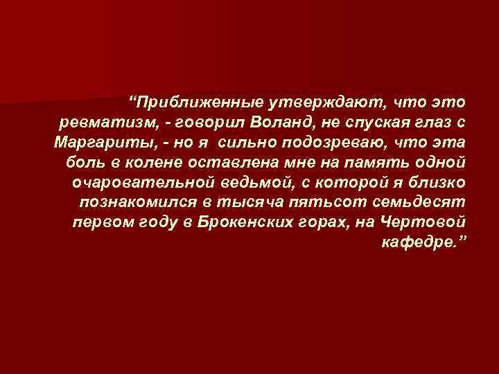 “Приближенные утверждают, что это ревматизм, - говорил Воланд, не спуская глаз с Маргариты, -