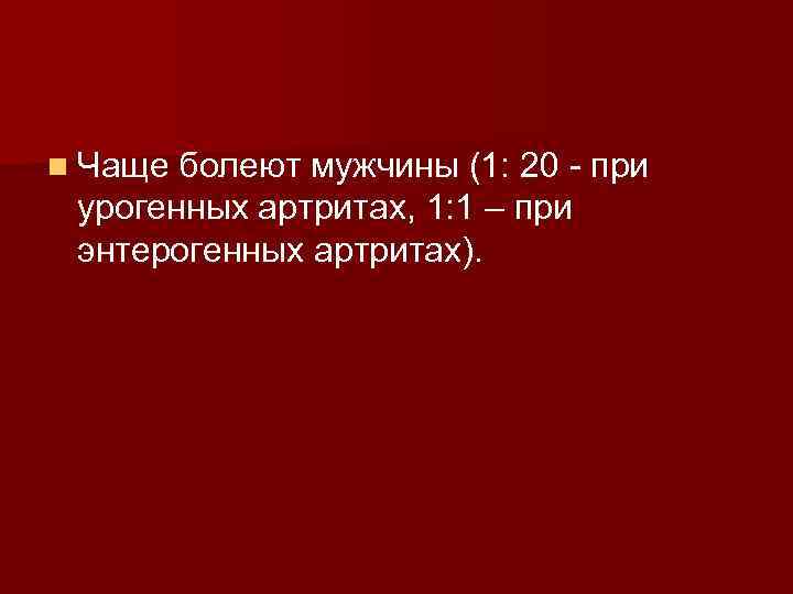 n Чаще болеют мужчины (1: 20 - при урогенных артритах, 1: 1 – при