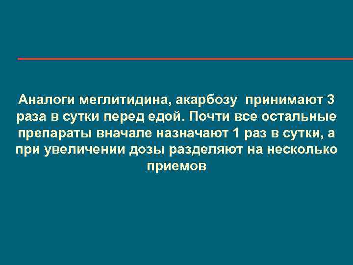 Аналоги меглитидина, акарбозу принимают 3 раза в сутки перед едой. Почти все остальные препараты