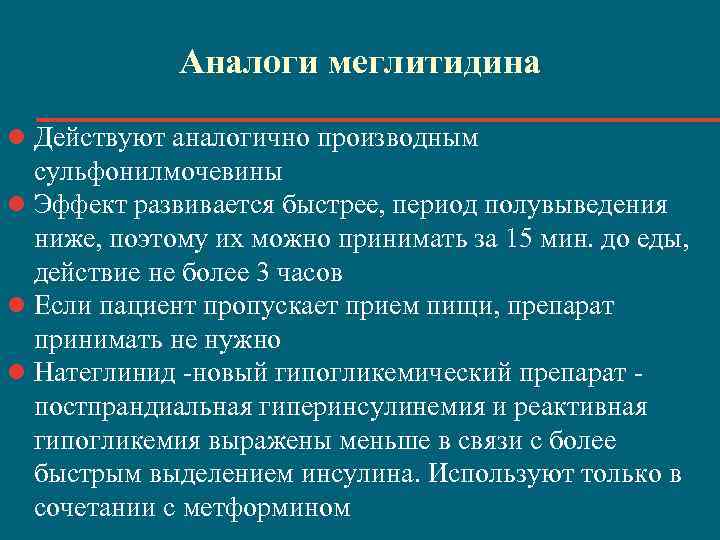 Аналоги меглитидина l Действуют аналогично производным сульфонилмочевины l Эффект развивается быстрее, период полувыведения ниже,