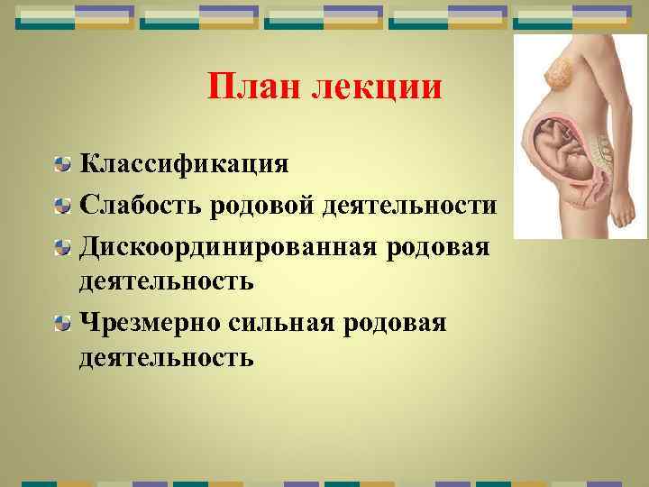 План лекции Классификация Слабость родовой деятельности Дискоординированная родовая деятельность Чрезмерно сильная родовая деятельность 