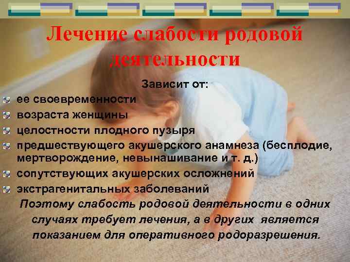 Лечение слабости родовой деятельности Зависит от: ее своевременности возраста женщины целостности плодного пузыря предшествующего