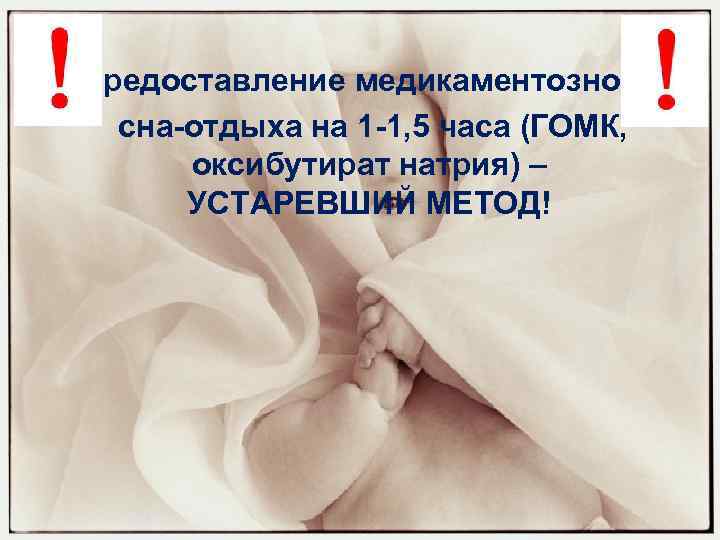 Предоставление медикаментозного сна-отдыха на 1 -1, 5 часа (ГОМК, оксибутират натрия) – УСТАРЕВШИЙ МЕТОД!
