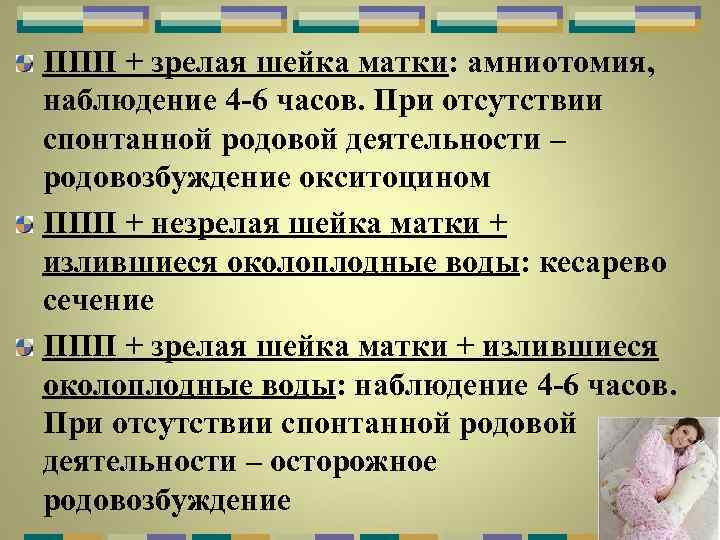 ППП + зрелая шейка матки: амниотомия, наблюдение 4 -6 часов. При отсутствии спонтанной родовой