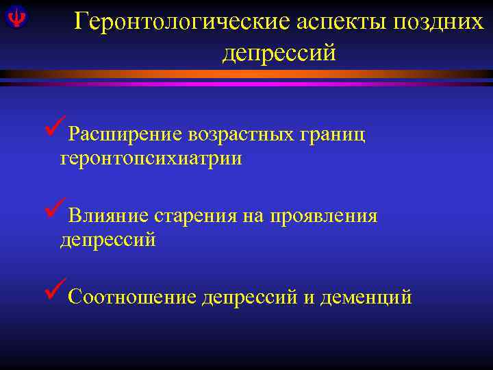 Геронтологические аспекты поздних депрессий üРасширение возрастных границ геронтопсихиатрии üВлияние старения на проявления депрессий üСоотношение