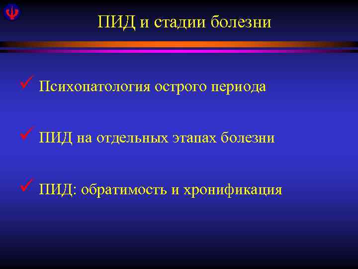 ПИД и стадии болезни ü Психопатология острого периода ü ПИД на отдельных этапах болезни