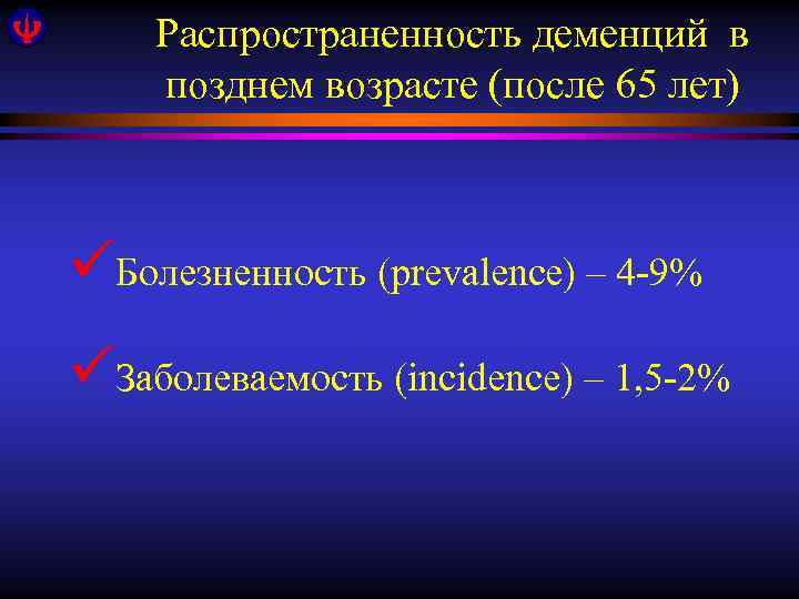 Распространенность деменций в позднем возрасте (после 65 лет) üБолезненность (prevalence) – 4 -9% üЗаболеваемость