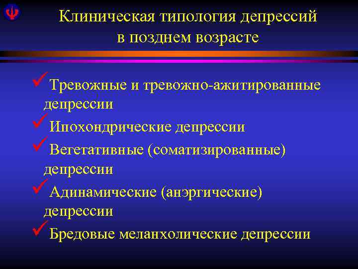 Клиническая типология депрессий в позднем возрасте üТревожные и тревожно-ажитированные депрессии üИпохондрические депрессии üВегетативные (соматизированные)