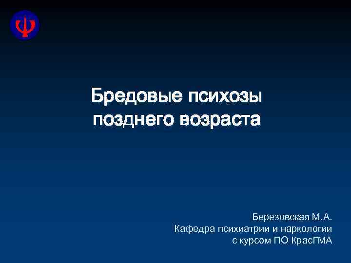 Бредовые психозы позднего возраста Березовская М. А. Кафедра психиатрии и наркологии с курсом ПО