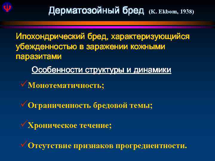 Дерматозойный бред (K. Ekbom, 1938) Ипохондрический бред, характеризующийся убежденностью в заражении кожными паразитами Особенности