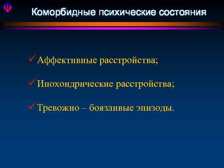 Коморбидные психические состояния üАффективные расстройства; üИпохондрические расстройства; üТревожно – боязливые эпизоды. 