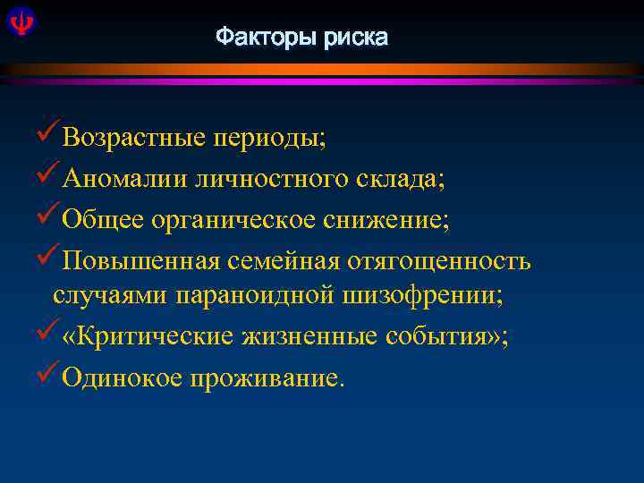Факторы риска üВозрастные периоды; üАномалии личностного склада; üОбщее органическое снижение; üПовышенная семейная отягощенность случаями