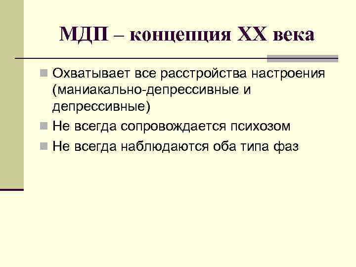 МДП – концепция ХХ века n Охватывает все расстройства настроения (маниакально-депрессивные и депрессивные) n