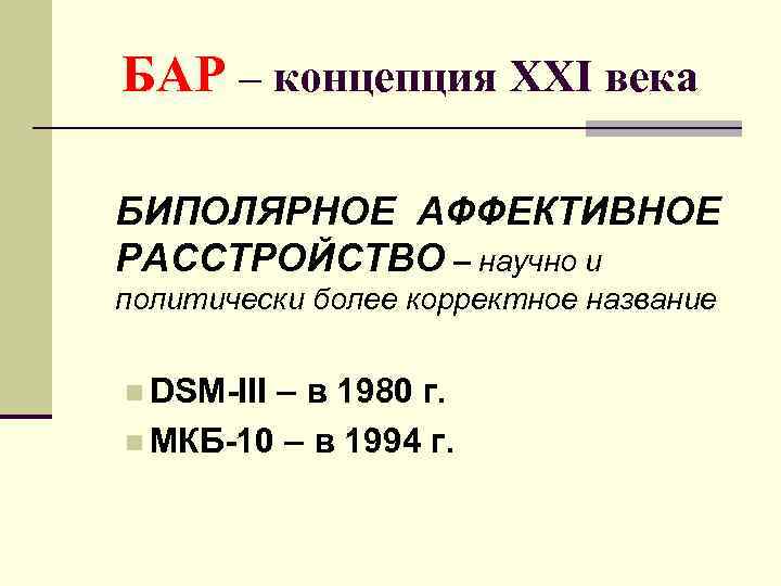 БАР – концепция XXI века БИПОЛЯРНОЕ АФФЕКТИВНОЕ РАССТРОЙСТВО – научно и политически более корректное