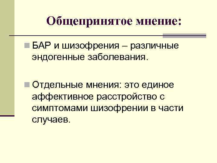 Общепринятое мнение: n БАР и шизофрения – различные эндогенные заболевания. n Отдельные мнения: это