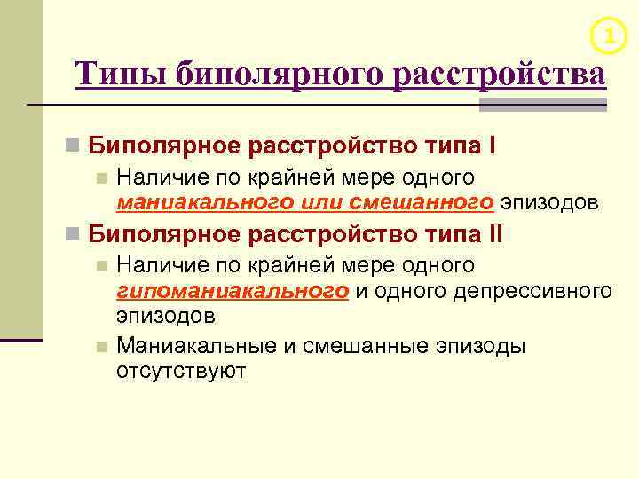 1 Типы биполярного расстройства n Биполярное расстройство типа I n Наличие по крайней мере