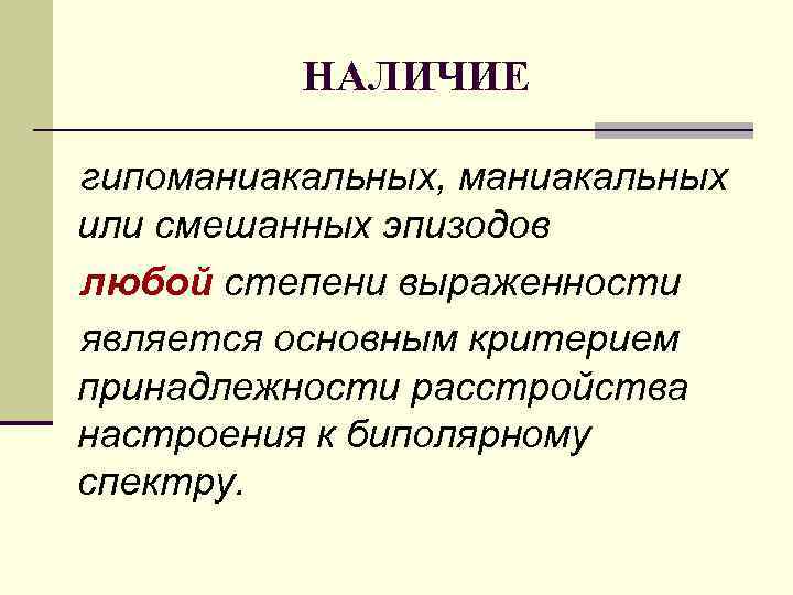 НАЛИЧИЕ гипоманиакальных, маниакальных или смешанных эпизодов любой степени выраженности является основным критерием принадлежности расстройства