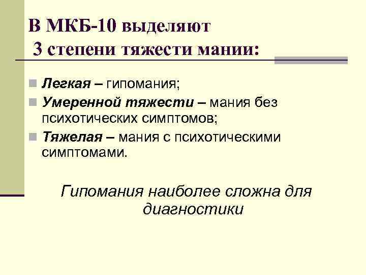 В МКБ-10 выделяют 3 степени тяжести мании: n Легкая – гипомания; n Умеренной тяжести