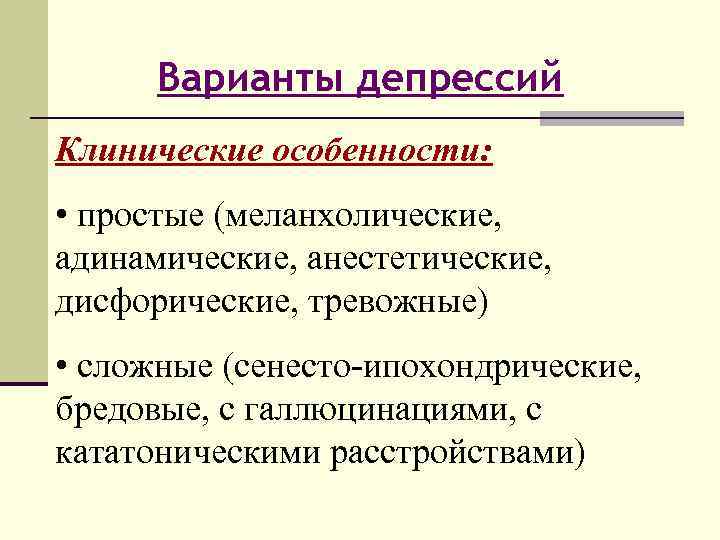 Варианты депрессий Клинические особенности: • простые (меланхолические, адинамические, анестетические, дисфорические, тревожные) • сложные (сенесто-ипохондрические,