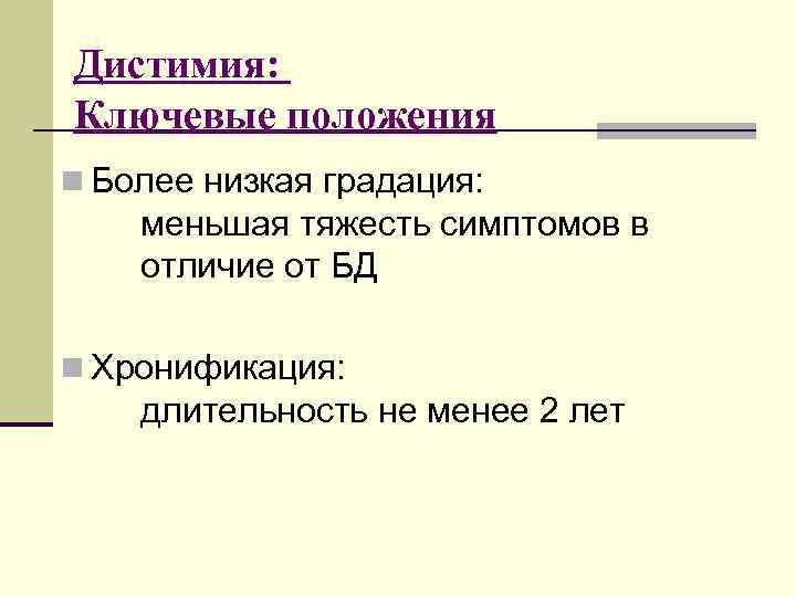 Дистимия: Ключевые положения n Более низкая градация: меньшая тяжесть симптомов в отличие от БД