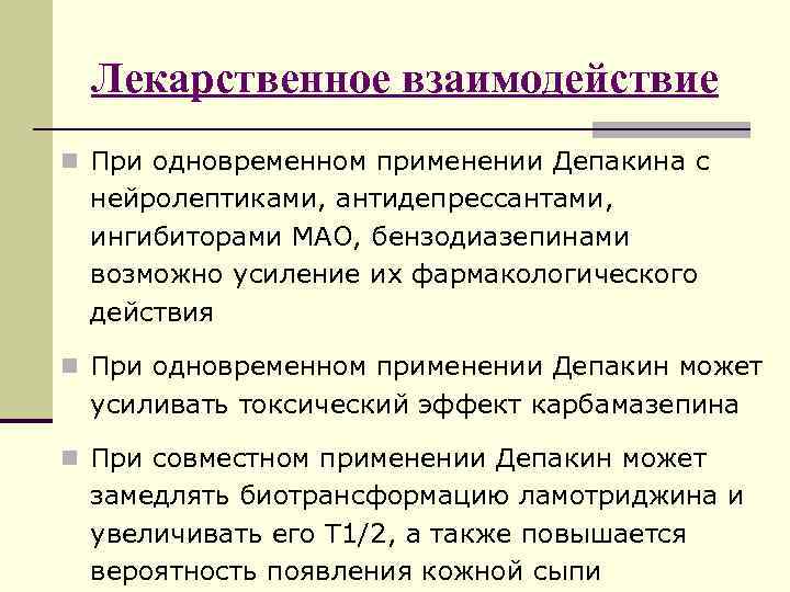 Лекарственное взаимодействие n При одновременном применении Депакина с нейролептиками, антидепрессантами, ингибиторами МАО, бензодиазепинами возможно