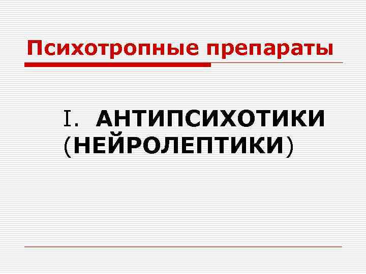 Психотропные препараты I. АНТИПСИХОТИКИ (НЕЙРОЛЕПТИКИ) 