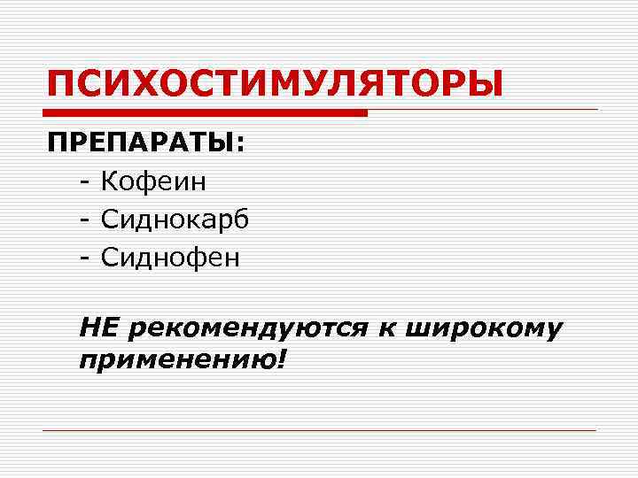 ПСИХОСТИМУЛЯТОРЫ ПРЕПАРАТЫ: - Кофеин - Сиднокарб - Сиднофен НЕ рекомендуются к широкому применению! 