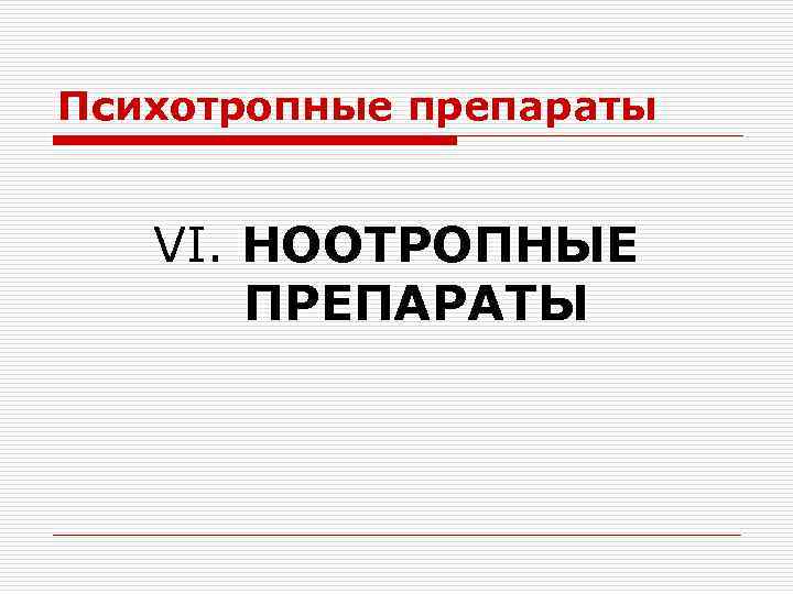 Психотропные препараты VI. НООТРОПНЫЕ ПРЕПАРАТЫ 