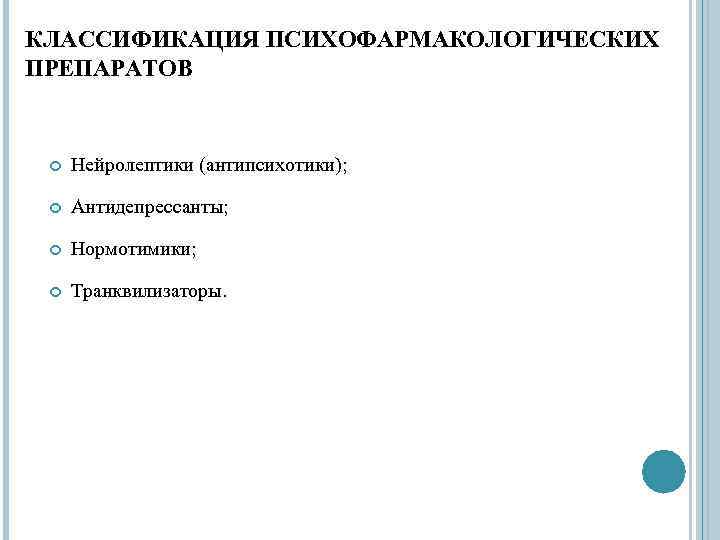 КЛАССИФИКАЦИЯ ПСИХОФАРМАКОЛОГИЧЕСКИХ ПРЕПАРАТОВ Нейролептики (антипсихотики); Антидепрессанты; Нормотимики; Транквилизаторы. 