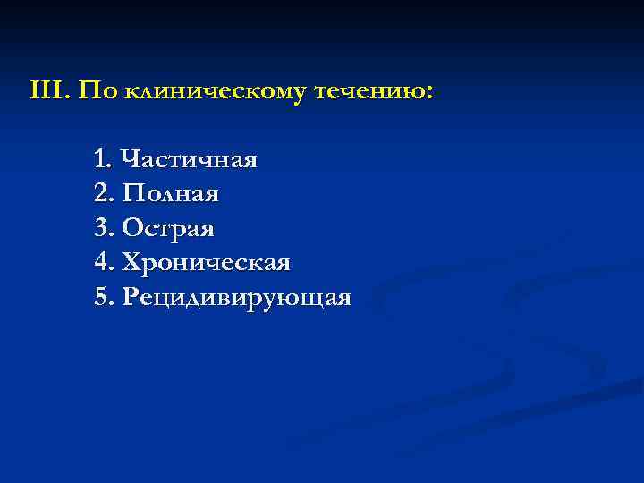 III. По клиническому течению: 1. Частичная 2. Полная 3. Острая 4. Хроническая 5. Рецидивирующая