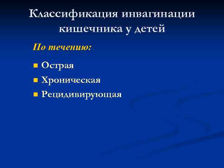 Классификация инвагинации кишечника у детей По течению: n n n Острая Хроническая Рецидивирующая 