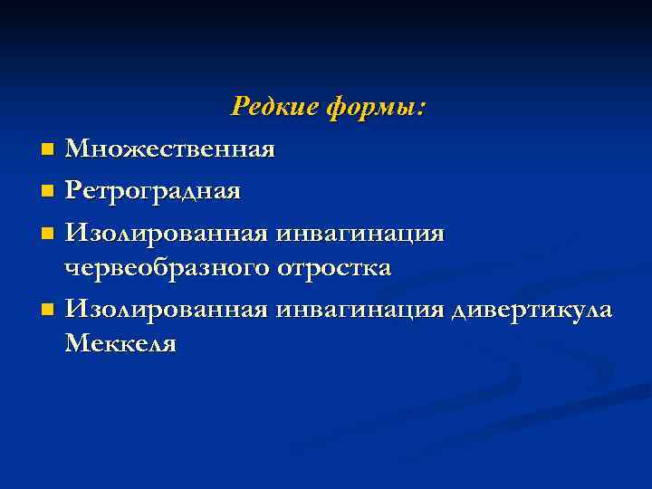 Редкие формы: n Множественная n Ретроградная n Изолированная инвагинация червеобразного отростка n Изолированная инвагинация