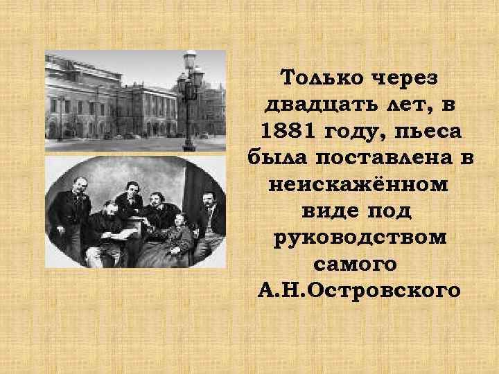 Только через двадцать лет, в 1881 году, пьеса была поставлена в неискажённом виде под
