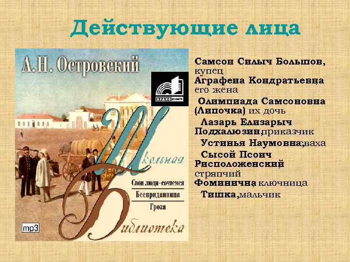 Действующие лица Самсон Силыч Большов, купец Аграфена Кондратьевна , его жена Олимпиада Самсоновна (Липочка)