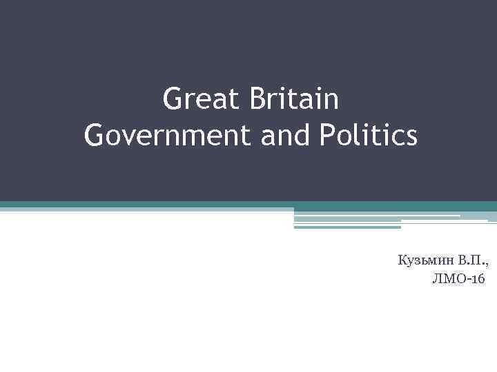 Great Britain Government and Politics Кузьмин В. П. , ЛМО-16 