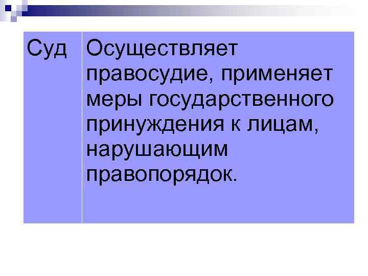 Суд Осуществляет правосудие, применяет меры государственного принуждения к лицам, нарушающим правопорядок. 