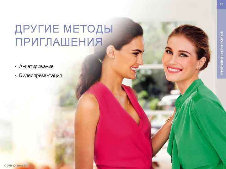 ДРУГИЕ МЕТОДЫ ПРИГЛАШЕНИЯ • Анкетирование • Видеопрезентация © 2016 Oriflame SA ПРИГЛАШЕНИЕ И РЕКРУТИРОВАНИЕ