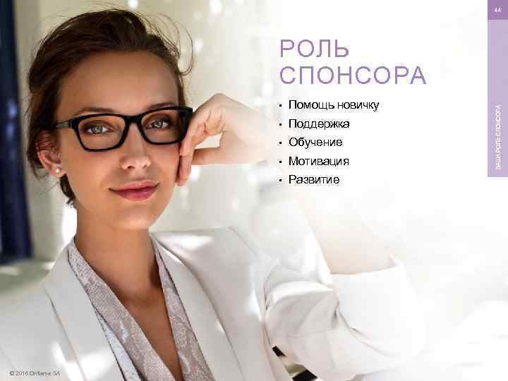 44 • • Поддержка • Обучение • Мотивация • © 2016 Oriflame SA Помощь