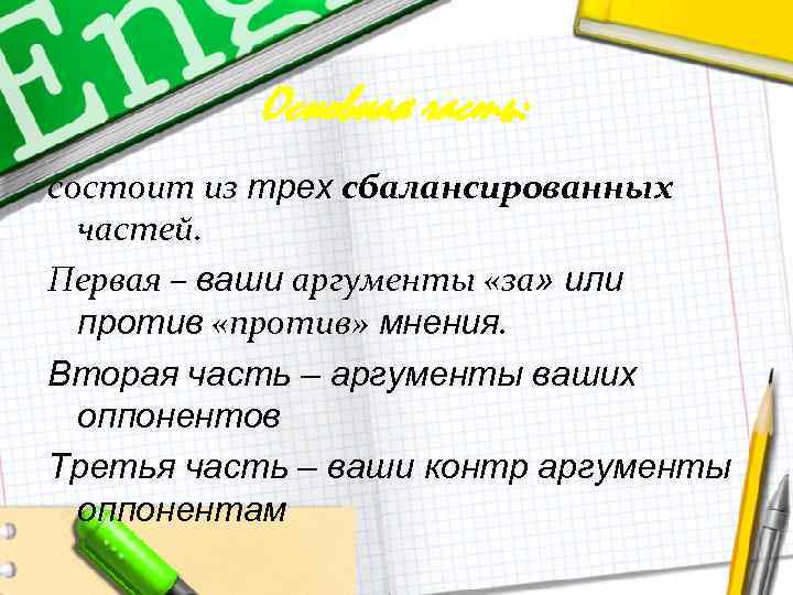 Основная часть: состоит из трех сбалансированных частей. Первая – ваши аргументы «за» или против