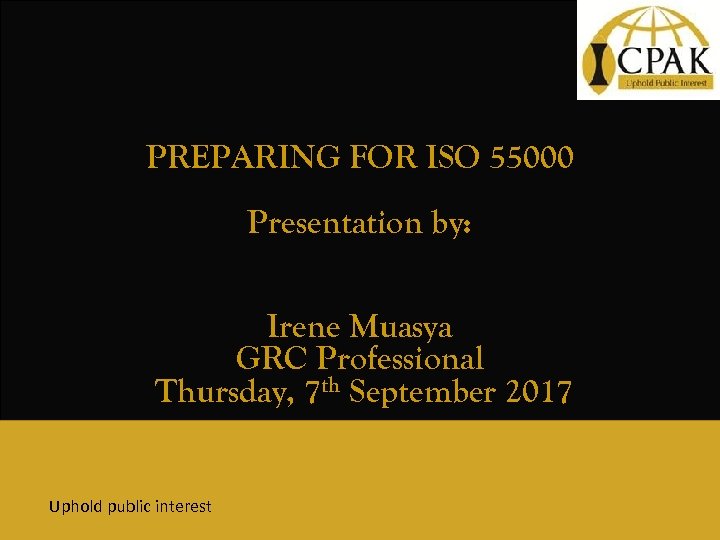 PREPARING FOR ISO 55000 Presentation by: Irene Muasya GRC Professional Thursday, 7 th September