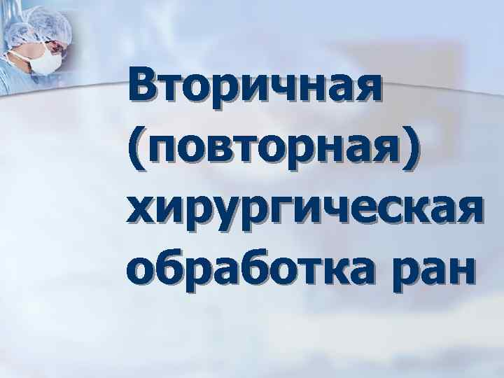 Вторичная (повторная) хирургическая обработка ран 