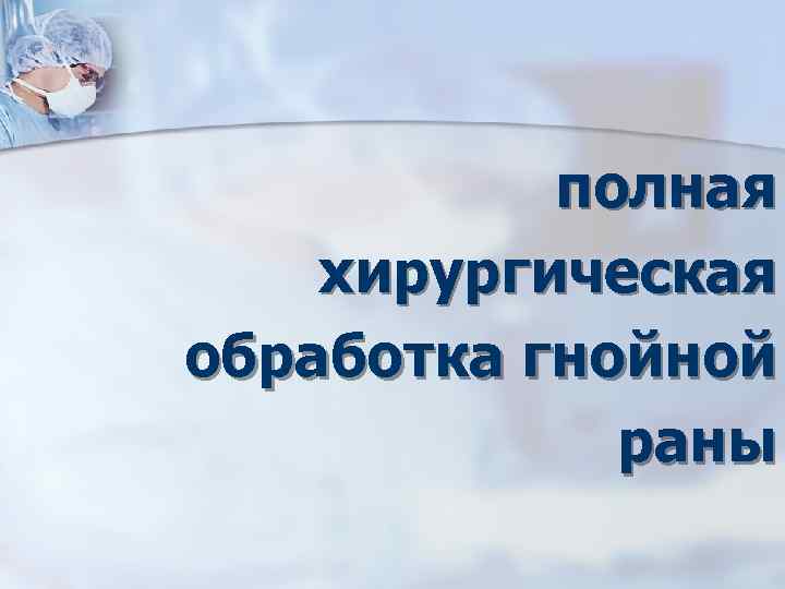 полная хирургическая обработка гнойной раны 