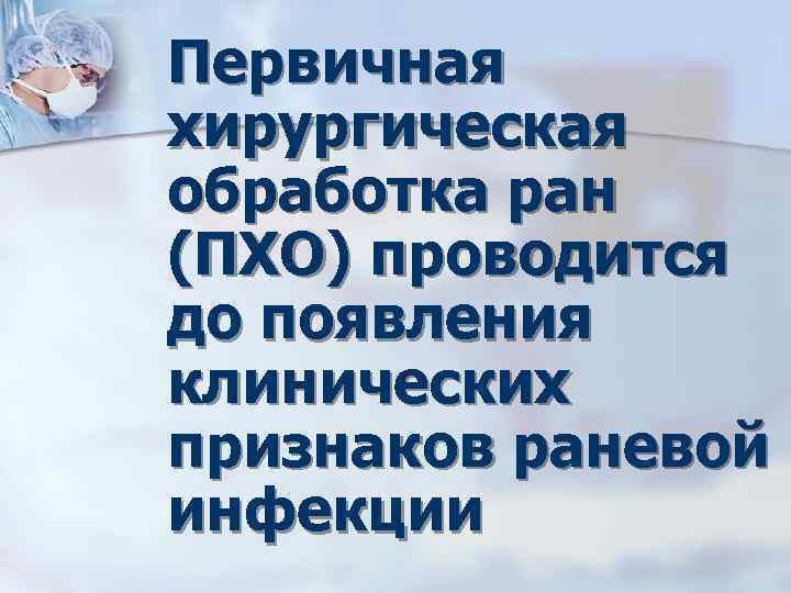 Первичная хирургическая обработка ран (ПХО) проводится до появления клинических признаков раневой инфекции 