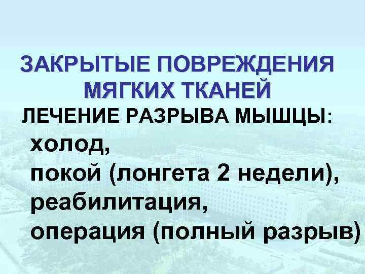 ЗАКРЫТЫЕ ПОВРЕЖДЕНИЯ МЯГКИХ ТКАНЕЙ ЛЕЧЕНИЕ РАЗРЫВА МЫШЦЫ: холод, покой (лонгета 2 недели), реабилитация, операция